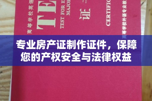 垦利专业房产证制作证件，保障您的产权安全与法律权益