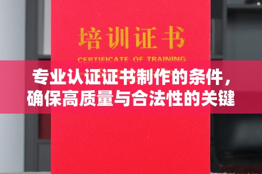 通江专业认证证书制作的条件，确保高质量与合法性的关键要素