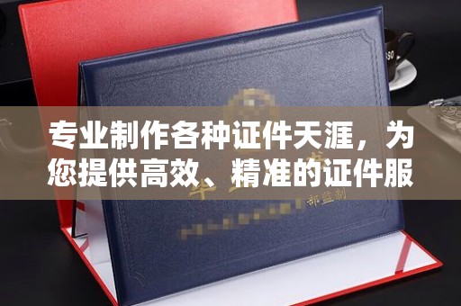 沣东专业制作各种证件天涯，为您提供高效、精准的证件服务